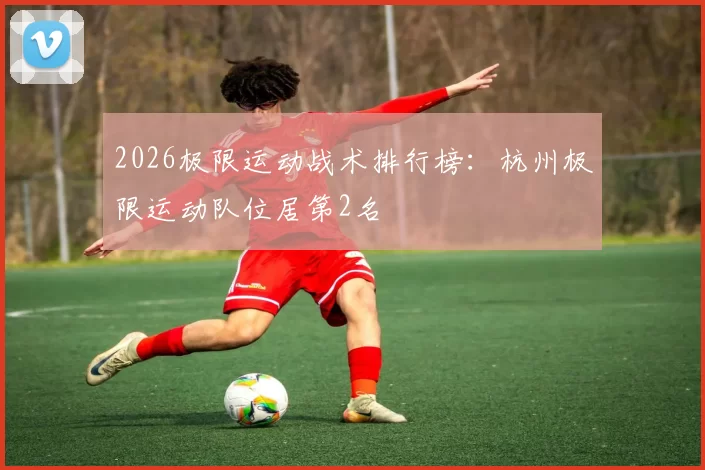 2026极限运动战术排行榜：杭州极限运动队位居第2名