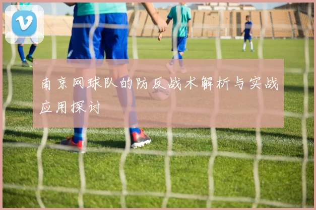 南京网球队的防反战术解析与实战应用探讨