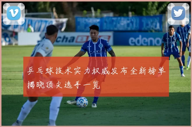乒乓球技术实力权威发布全新榜单揭晓顶尖选手一览
