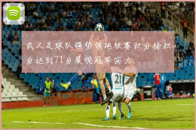 武汉足球队强势领跑联赛积分榜积分达到71分展现冠军实力