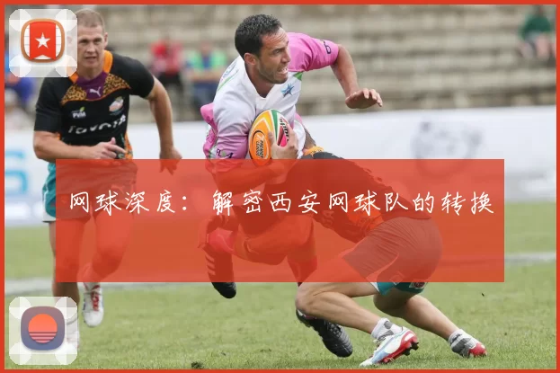 网球深度：解密西安网球队的转换