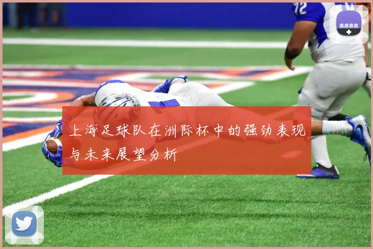 上海足球队在洲际杯中的强劲表现与未来展望分析