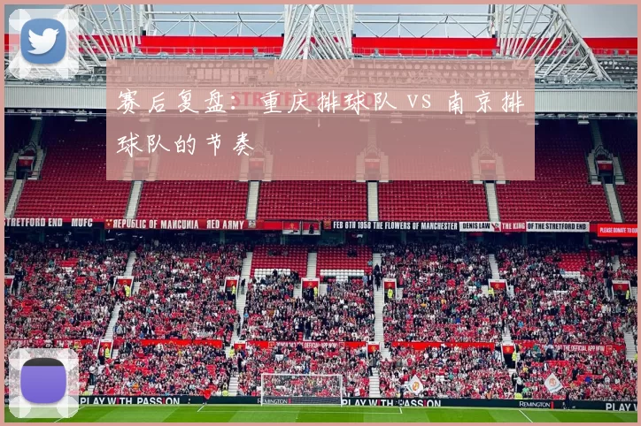 赛后复盘：重庆排球队 vs 南京排球队的节奏