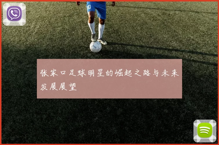 张家口足球明星的崛起之路与未来发展展望
